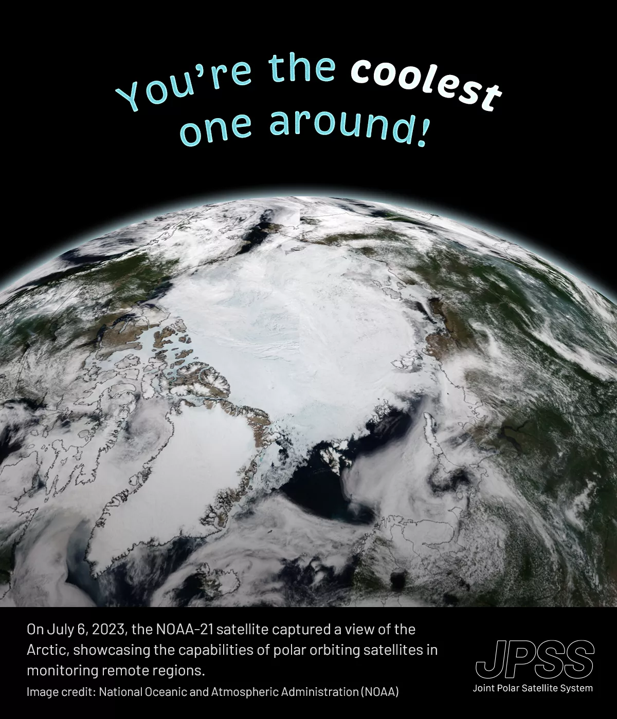 A Valentine's Day card with a satellite image of the Arctic as the backdrop. At the top of the card, a whimsical message in curvy, light blue font reads “You're the coolest one around!” with the word “coolest” emphasized in bold white. Below the image, a caption reads, “On July 6, 2023, the NOAA-21 satellite captured a view of the Arctic, showcasing the capabilities of polar orbiting satellites in monitoring remote regions. Image credit: National Oceanic and Atmospheric Administration (NOAA).” The Joint Pol